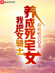 《我把女骑士养成死宅女》（校对版全本）作者：海底熔岩