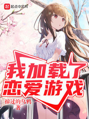 《我加载了恋爱游戏》（校对版全本）作者：掠过的乌鸦